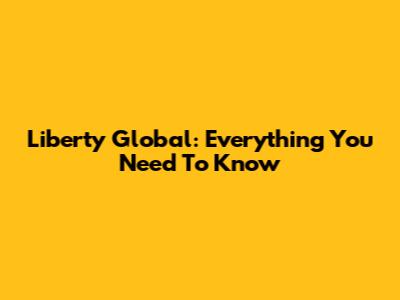 Liberty Global: Everything You Need To Know