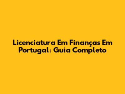 Licenciatura Em Finanças Em Portugal: Guia Completo