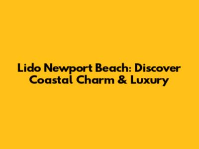 Lido Newport Beach: Discover Coastal Charm & Luxury