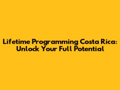 Lifetime Programming Costa Rica: Unlock Your Full Potential
