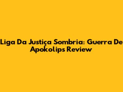 Liga Da Justiça Sombria: Guerra De Apokolips Review