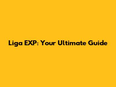 Liga EXP: Your Ultimate Guide