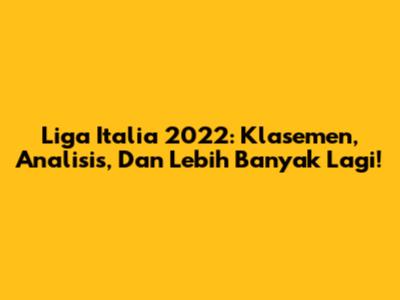 Liga Italia 2022: Klasemen, Analisis, Dan Lebih Banyak Lagi!
