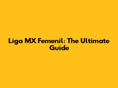 Liga MX Femenil: The Ultimate Guide