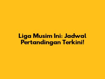 Liga Musim Ini: Jadwal Pertandingan Terkini!