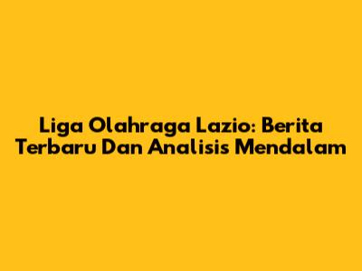 Liga Olahraga Lazio: Berita Terbaru Dan Analisis Mendalam