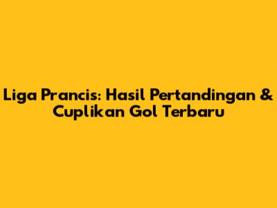 Liga Prancis: Hasil Pertandingan & Cuplikan Gol Terbaru