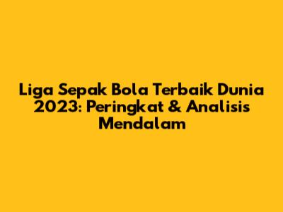 Liga Sepak Bola Terbaik Dunia 2023: Peringkat & Analisis Mendalam