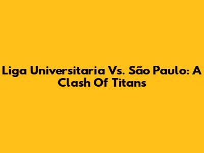 Liga Universitaria Vs. São Paulo: A Clash Of Titans