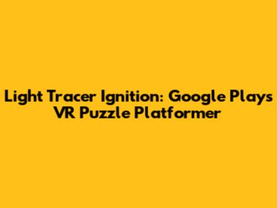 Light Tracer Ignition: Google Play's VR Puzzle Platformer