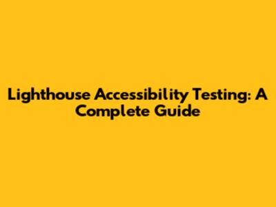Lighthouse Accessibility Testing: A Complete Guide