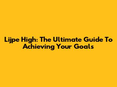 Lijpe High: The Ultimate Guide To Achieving Your Goals