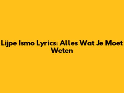 Lijpe Ismo Lyrics: Alles Wat Je Moet Weten
