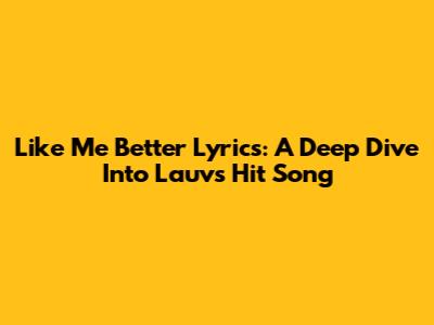 Like Me Better Lyrics: A Deep Dive Into Lauv's Hit Song