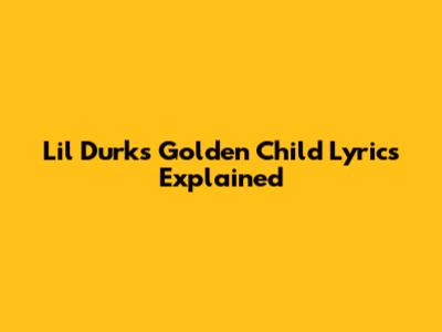 Lil Durk's "Golden Child" Lyrics Explained