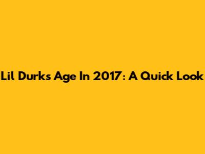 Lil Durk's Age In 2017: A Quick Look