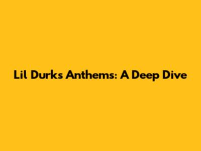 Lil Durk's Anthems: A Deep Dive