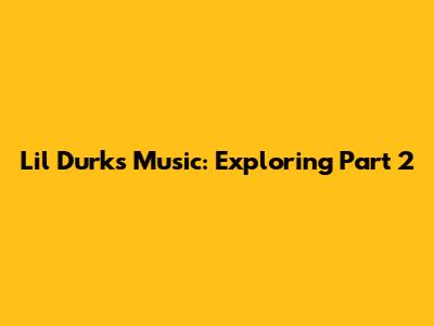 Lil Durk's Music: Exploring Part 2