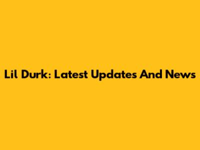 Lil Durk: Latest Updates And News