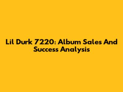 Lil Durk 7220: Album Sales And Success Analysis