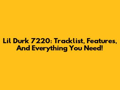 Lil Durk 7220: Tracklist, Features, And Everything You Need!