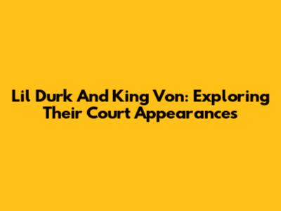 Lil Durk And King Von: Exploring Their Court Appearances