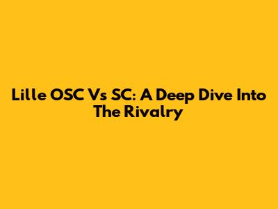 Lille OSC Vs SC: A Deep Dive Into The Rivalry