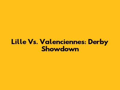 Lille Vs. Valenciennes: Derby Showdown