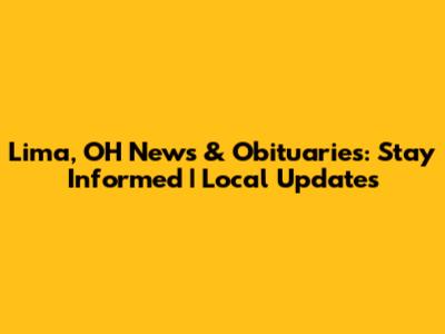 Lima, OH News & Obituaries: Stay Informed | Local Updates
