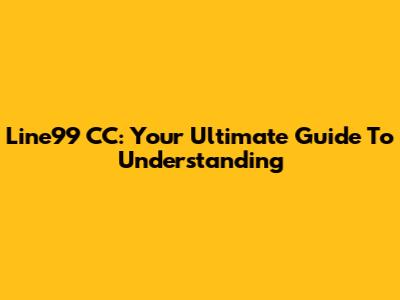 Line99 CC: Your Ultimate Guide To Understanding