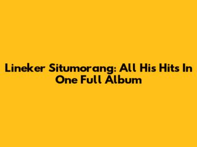 Lineker Situmorang: All His Hits In One Full Album