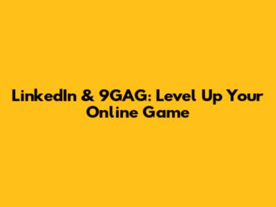 LinkedIn & 9GAG: Level Up Your Online Game