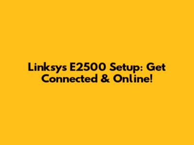 Linksys E2500 Setup: Get Connected & Online!