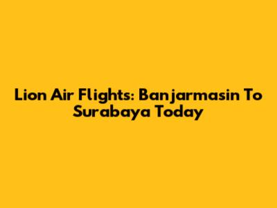 Lion Air Flights: Banjarmasin To Surabaya Today