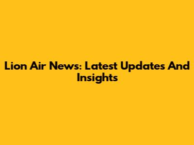 Lion Air News: Latest Updates And Insights