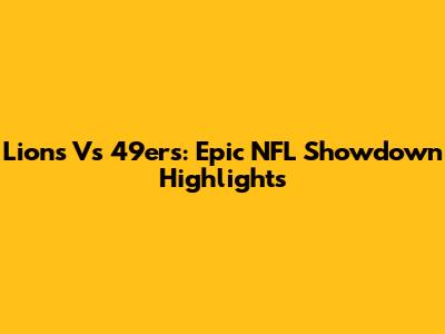 Lions Vs 49ers: Epic NFL Showdown Highlights