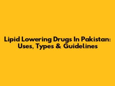Lipid Lowering Drugs In Pakistan: Uses, Types & Guidelines