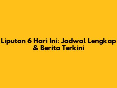 Liputan 6 Hari Ini: Jadwal Lengkap & Berita Terkini