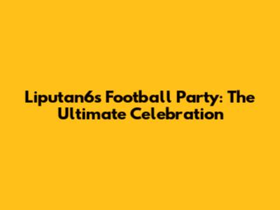 Liputan6's Football Party: The Ultimate Celebration