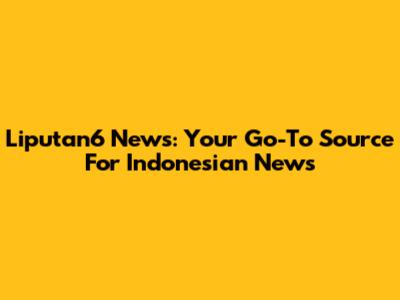 Liputan6 News: Your Go-To Source For Indonesian News