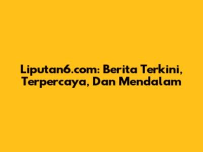 Liputan6.com: Berita Terkini, Terpercaya, Dan Mendalam