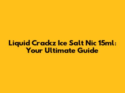 Liquid Crackz Ice Salt Nic 15ml: Your Ultimate Guide