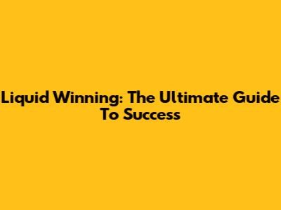 Liquid Winning: The Ultimate Guide To Success
