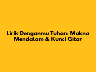 Lirik "Denganmu Tuhan": Makna Mendalam & Kunci Gitar