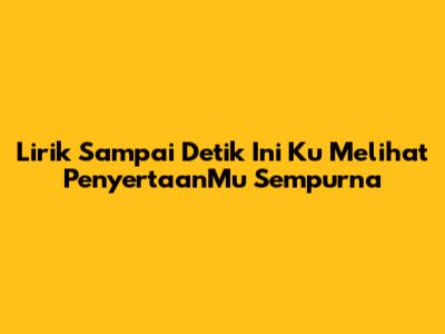 Lirik 'Sampai Detik Ini Ku Melihat PenyertaanMu Sempurna'
