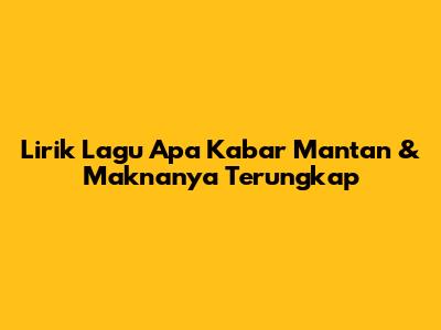 Lirik Lagu 'Apa Kabar Mantan' & Maknanya Terungkap