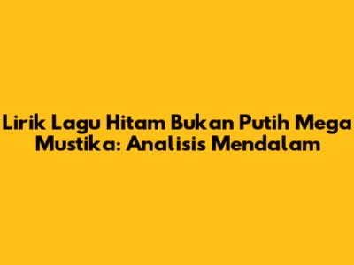 Lirik Lagu 'Hitam Bukan Putih' Mega Mustika: Analisis Mendalam