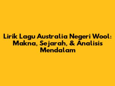 Lirik Lagu Australia Negeri Wool: Makna, Sejarah, & Analisis Mendalam