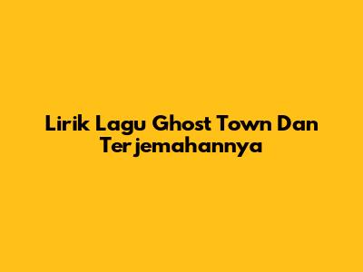 Lirik Lagu Ghost Town Dan Terjemahannya