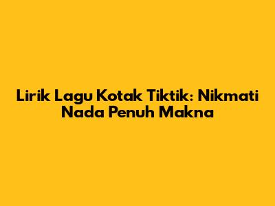 Lirik Lagu Kotak Tiktik: Nikmati Nada Penuh Makna